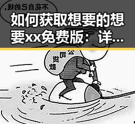 如何获取想要的想要xx免费版：详细指南与实用建议