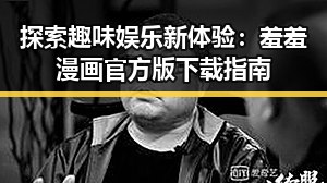 探索趣味娱乐新体验：羞羞漫画官方版下载指南