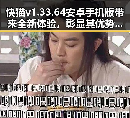 快猫v1.33.64 安卓手机版带来全新体验，彰显其优势与差异