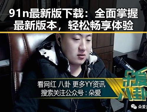 91n最新版下载：全面掌握最新版本，轻松畅享体验