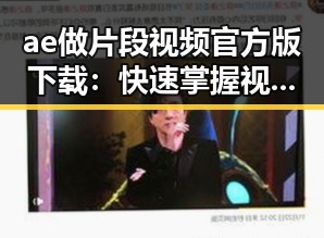 ae做片段视频官方版下载：快速掌握视频剪辑技巧