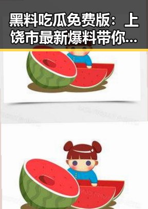 黑料吃瓜免费版：上饶市最新爆料带你一探究竟