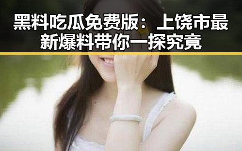 黑料吃瓜免费版：上饶市最新爆料带你一探究竟