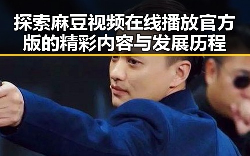 探索麻豆视频在线播放官方版的精彩内容与发展历程