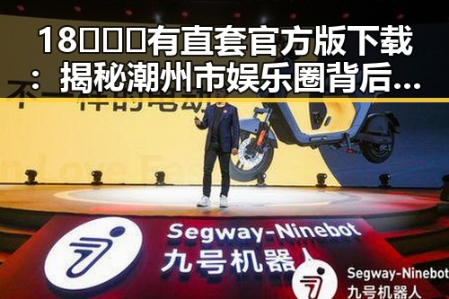 18❌❌❌有直套官方版下载：揭秘潮州市娱乐圈背后的“秘密武器”