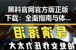 黑料 官网官方版正版下载:全面指南与体验评析