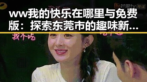ww我的快乐在哪里与免费版：探索东莞市的趣味新体验