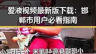 爱液视频最新版下载:邯郸市用户必看指南