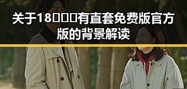 关于18❌❌❌有直套免费版官方版的背景解读
