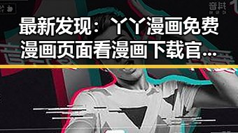 最新发现：丫丫漫画免费漫画页面看漫画下载官方版全面升级