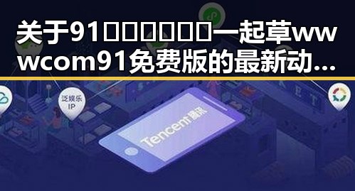 关于91🍆🍑🔞❌❌❌一起草wwwcom91免费版的最新动态与现状