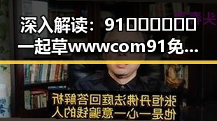 深入解读：91🍆🍑🔞❌❌❌一起草wwwcom91免费版背后的娱乐圈现象