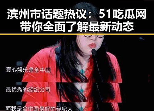 滨州市话题热议：51吃瓜网带你全面了解最新动态