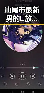 汕尾市最新男的🈚放丄到女的最新版下载指南解析