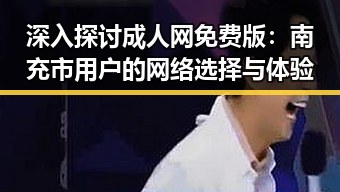 深入探讨成人网免费版：南充市用户的网络选择与体验