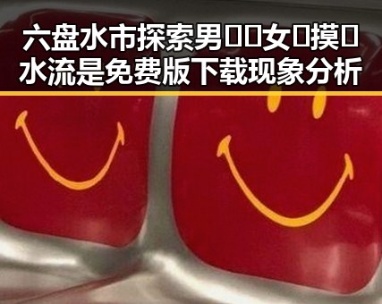 六盘水市探索男🍌❌女🍑摸🐻水流是免费版下载现象分析