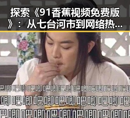 探索《91香蕉视频免费版》：从七台河市到网络热潮的反差体验