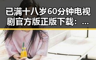 已满十八岁60分钟电视剧官方版正版下载：最新资源指南
