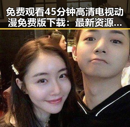 免费观看45分钟高清电视动漫免费版下载：最新资源介绍与指南
