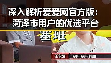 深入解析爱爱网官方版：菏泽市用户的优选平台