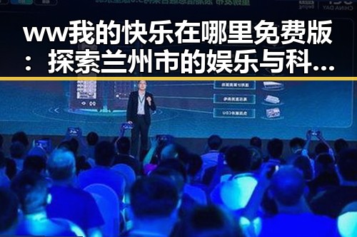 ww我的快乐在哪里免费版：探索兰州市的娱乐与科技之旅