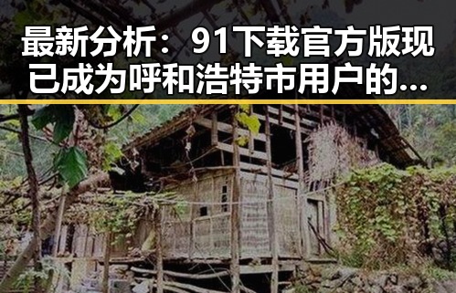 最新分析：91下载官方版现已成为呼和浩特市用户的首选