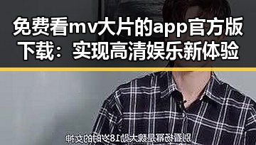 免费看mv大片的app官方版下载：实现高清娱乐新体验