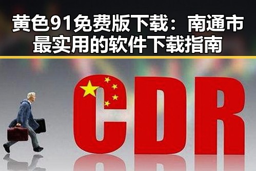 黄色91免费版下载：南通市最实用的软件下载指南