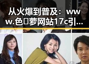 从火爆到普及:www.色😍萝网站17c引发的反差与思考