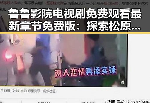 鲁鲁影院电视剧免费观看最新章节免费版：探索松原市的影视新体验