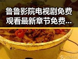 鲁鲁影院电视剧免费观看最新章节免费版：探索松原市的影视新体验