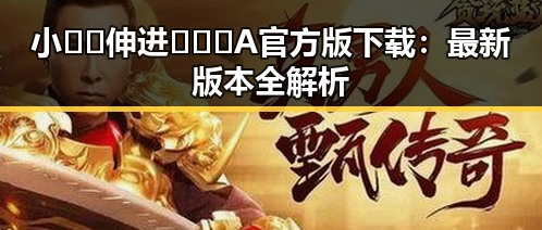 小🐔🐔伸进🈲🔞🔞A官方版下载：最新版本全解析