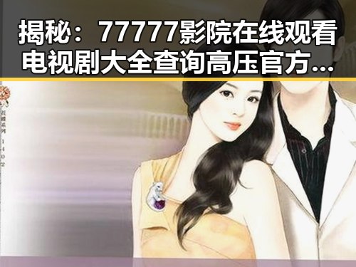 揭秘：77777影院在线观看电视剧大全查询高压官方版的最新动态
