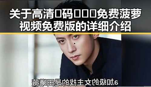 关于高清🈚码🔞❌♋免费菠萝视频免费版的详细介绍