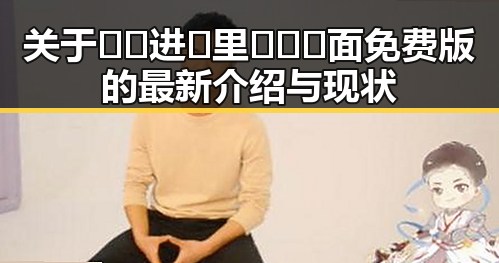 关于🔞🍌进🍑里❌❌❌面免费版的最新介绍与现状