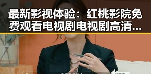 最新影视体验：红桃影院免费观看电视剧电视剧高清官方版带你畅享视界