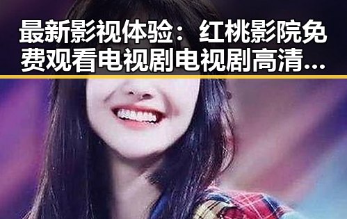 最新影视体验：红桃影院免费观看电视剧电视剧高清官方版带你畅享视界