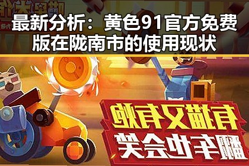 最新分析：黄色91官方免费版在陇南市的使用现状