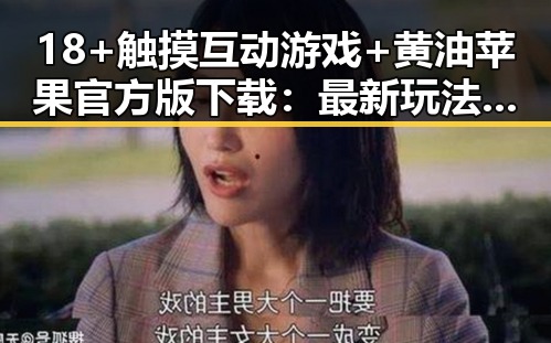 18+触摸互动游戏+黄油苹果官方版下载：最新玩法解析