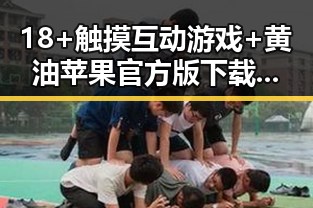 18+触摸互动游戏+黄油苹果官方版下载：最新玩法解析