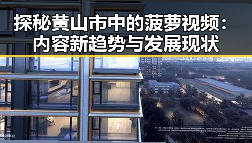 探秘黄山市中的菠萝视频：内容新趋势与发展现状