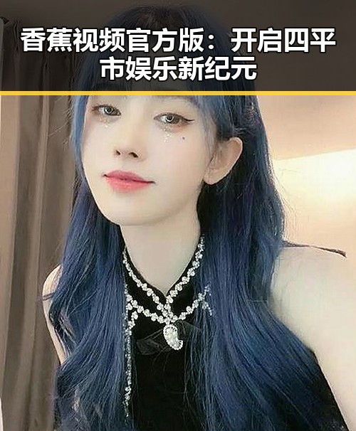 香蕉视频官方版：开启四平市娱乐新纪元