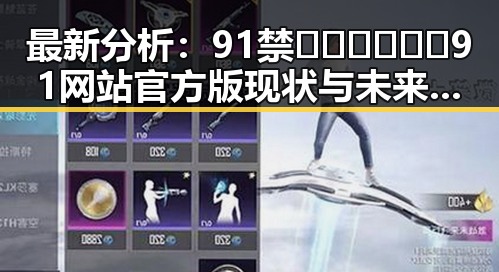 最新分析：91禁🍆🍑🔞❌❌❌91网站官方版现状与未来趋势