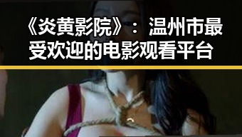 《炎黄影院》：温州市最受欢迎的电影观看平台