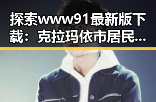 探索www91最新版下载：克拉玛依市居民的新选择