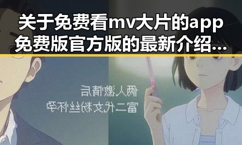 关于免费看mv大片的app免费版官方版的最新介绍与使用指南