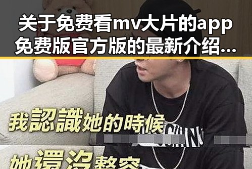 关于免费看mv大片的app免费版官方版的最新介绍与使用指南