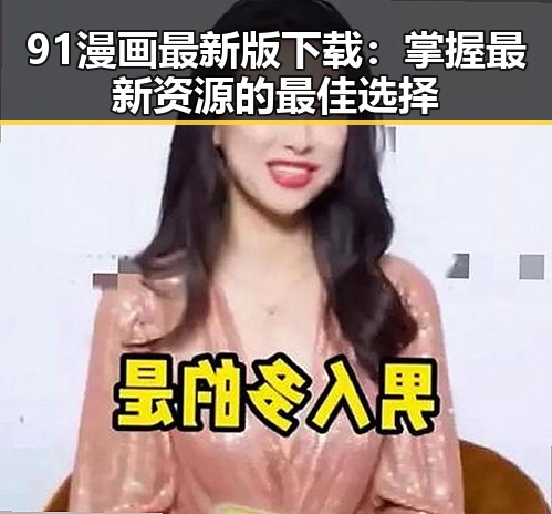 91漫画最新版下载：掌握最新资源的最佳选择