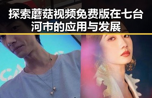 探索蘑菇视频免费版在七台河市的应用与发展