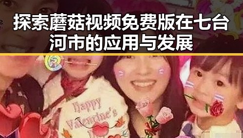 探索蘑菇视频免费版在七台河市的应用与发展